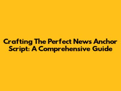 Crafting The Perfect News Anchor Script: A Comprehensive Guide