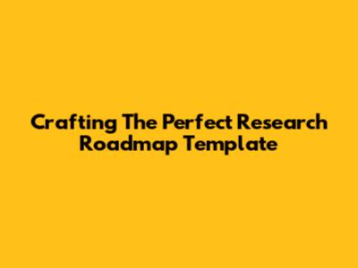 Crafting The Perfect Research Roadmap Template