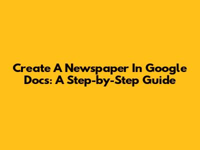 Create A Newspaper In Google Docs: A Step-by-Step Guide