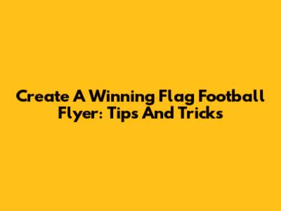 Create A Winning Flag Football Flyer: Tips And Tricks