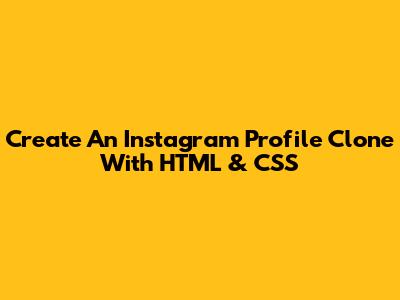 Create An Instagram Profile Clone With HTML & CSS