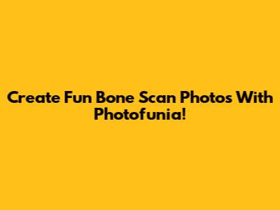 Create Fun Bone Scan Photos With Photofunia!