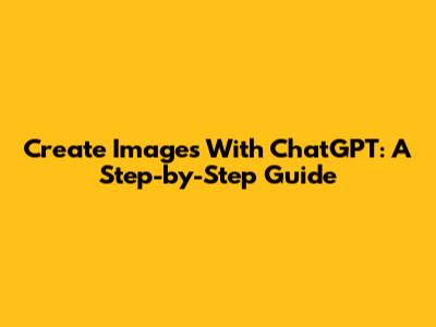 Create Images With ChatGPT: A Step-by-Step Guide