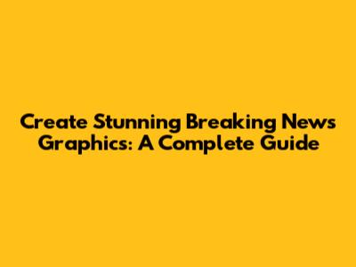 Create Stunning Breaking News Graphics: A Complete Guide