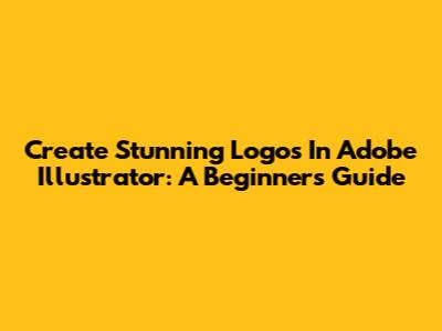 Create Stunning Logos In Adobe Illustrator: A Beginner's Guide