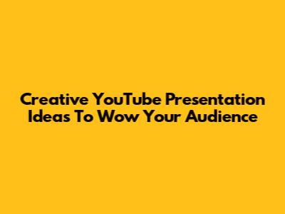 Creative YouTube Presentation Ideas To Wow Your Audience