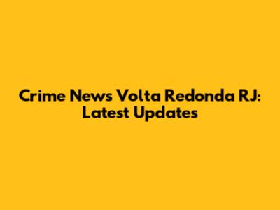 Crime News Volta Redonda RJ: Latest Updates