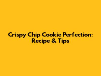Crispy Chip Cookie Perfection: Recipe & Tips