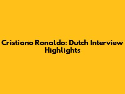 Cristiano Ronaldo: Dutch Interview Highlights