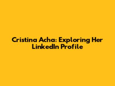 Cristina Acha: Exploring Her LinkedIn Profile