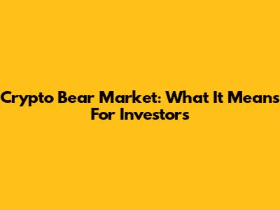 Crypto Bear Market: What It Means For Investors