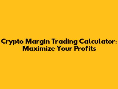 Crypto Margin Trading Calculator: Maximize Your Profits