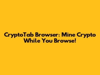 CryptoTab Browser: Mine Crypto While You Browse!