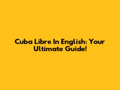 Cuba Libre In English: Your Ultimate Guide!