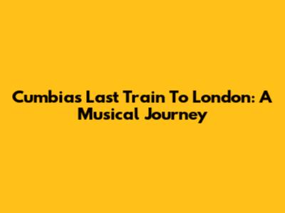 Cumbia's Last Train To London: A Musical Journey