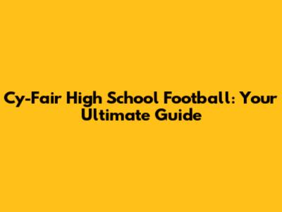 Cy-Fair High School Football: Your Ultimate Guide