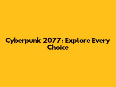 Cyberpunk 2077: Explore Every Choice