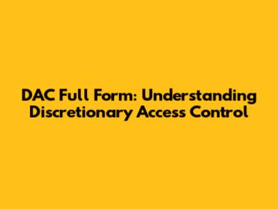 DAC Full Form: Understanding Discretionary Access Control