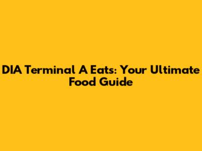 DIA Terminal A Eats: Your Ultimate Food Guide