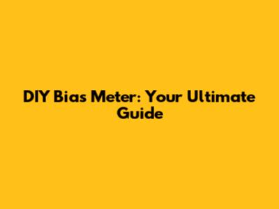 DIY Bias Meter: Your Ultimate Guide