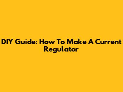 DIY Guide: How To Make A Current Regulator