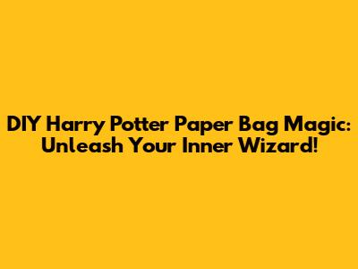 DIY Harry Potter Paper Bag Magic: Unleash Your Inner Wizard!