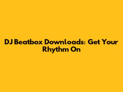 DJ Beatbox Downloads: Get Your Rhythm On