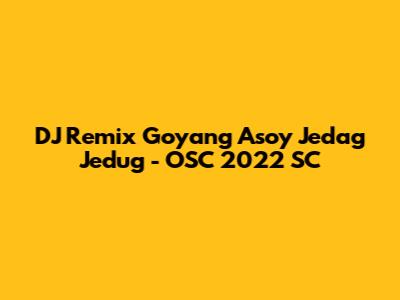 DJ Remix Goyang Asoy Jedag Jedug - OSC 2022 SC
