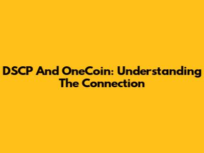 DSCP And OneCoin: Understanding The Connection