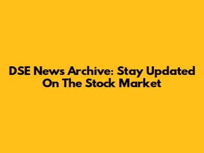 DSE News Archive: Stay Updated On The Stock Market