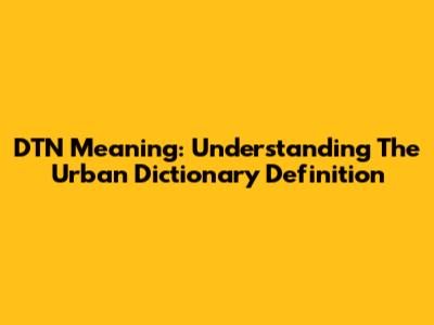 DTN Meaning: Understanding The Urban Dictionary Definition