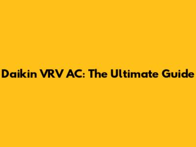 Daikin VRV AC: The Ultimate Guide
