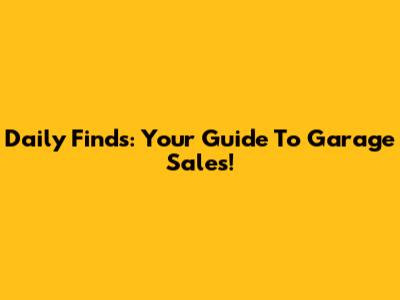 Daily Finds: Your Guide To Garage Sales!