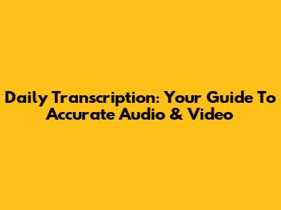 Daily Transcription: Your Guide To Accurate Audio & Video