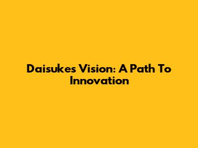 Daisuke's Vision: A Path To Innovation