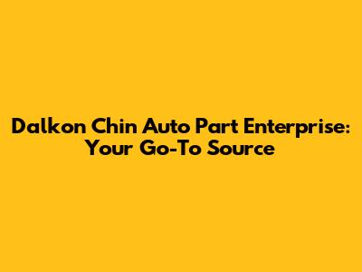 Dalkon Chin Auto Part Enterprise: Your Go-To Source