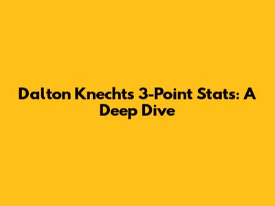 Dalton Knecht's 3-Point Stats: A Deep Dive