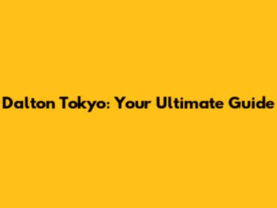 Dalton Tokyo: Your Ultimate Guide