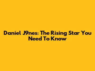 Daniel J9nes: The Rising Star You Need To Know