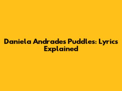 Daniela Andrade's Puddles: Lyrics Explained