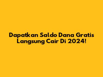 Dapatkan Saldo Dana Gratis Langsung Cair Di 2024!