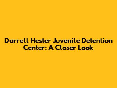 Darrell Hester Juvenile Detention Center: A Closer Look