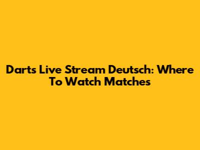 Darts Live Stream Deutsch: Where To Watch Matches