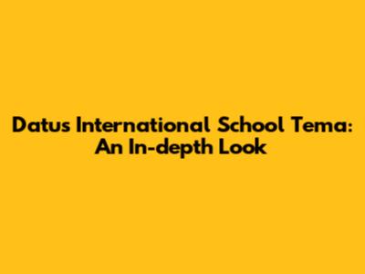 Datus International School Tema: An In-depth Look