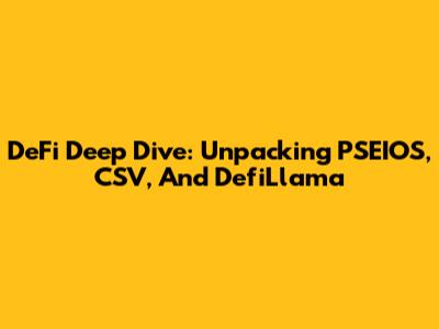 DeFi Deep Dive: Unpacking PSEIOS, CSV, And DefiLlama