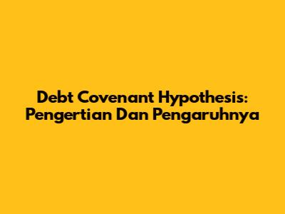 Debt Covenant Hypothesis: Pengertian Dan Pengaruhnya