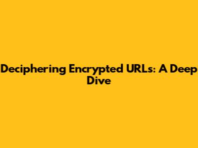 Deciphering Encrypted URLs: A Deep Dive