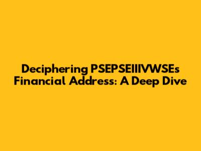 Deciphering PSEPSEIIIVWSE's Financial Address: A Deep Dive