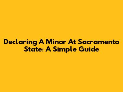 Declaring A Minor At Sacramento State: A Simple Guide