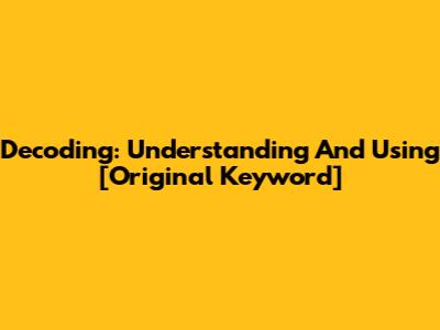 Decoding: Understanding And Using [Original Keyword]
